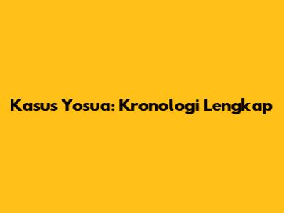 Kasus Yosua: Kronologi Lengkap