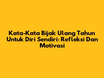 Kata-Kata Bijak Ulang Tahun Untuk Diri Sendiri: Refleksi Dan Motivasi