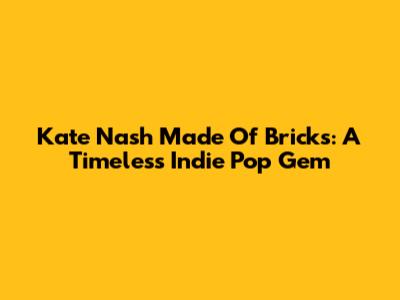 Kate Nash Made Of Bricks: A Timeless Indie Pop Gem