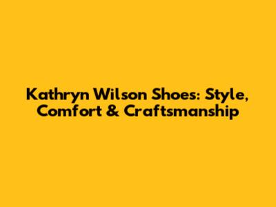 Kathryn Wilson Shoes: Style, Comfort & Craftsmanship