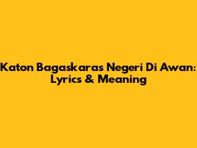 Katon Bagaskara's 'Negeri Di Awan': Lyrics & Meaning