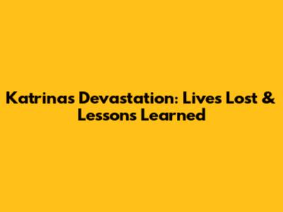 Katrina's Devastation: Lives Lost & Lessons Learned