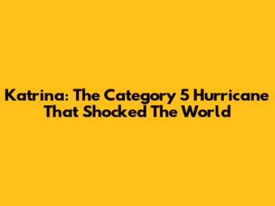 Katrina: The Category 5 Hurricane That Shocked The World