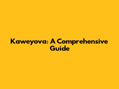 Kaweyova: A Comprehensive Guide