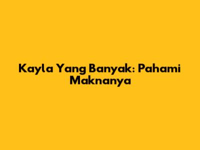 Kayla Yang Banyak: Pahami Maknanya