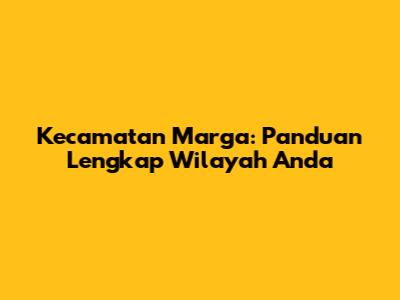 Kecamatan Marga: Panduan Lengkap Wilayah Anda