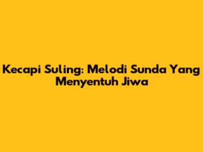 Kecapi Suling: Melodi Sunda Yang Menyentuh Jiwa