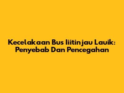 Kecelakaan Bus Iiitinjau Lauik: Penyebab Dan Pencegahan