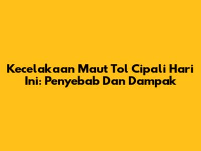 Kecelakaan Maut Tol Cipali Hari Ini: Penyebab Dan Dampak