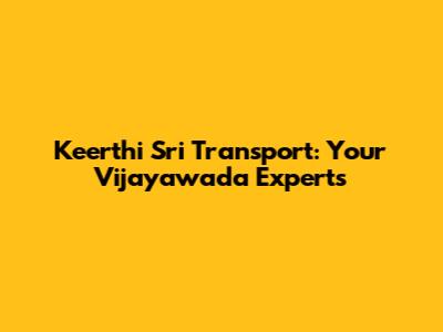 Keerthi Sri Transport: Your Vijayawada Experts