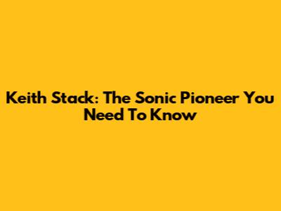 Keith Stack: The Sonic Pioneer You Need To Know