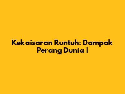 Kekaisaran Runtuh: Dampak Perang Dunia I