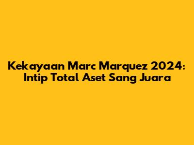 Kekayaan Marc Marquez 2024: Intip Total Aset Sang Juara