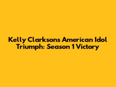 Kelly Clarkson's American Idol Triumph: Season 1 Victory