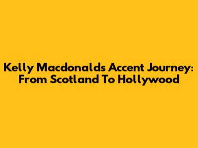 Kelly Macdonald's Accent Journey: From Scotland To Hollywood