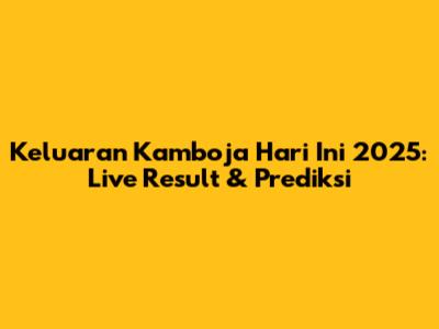 Keluaran Kamboja Hari Ini 2025: Live Result & Prediksi