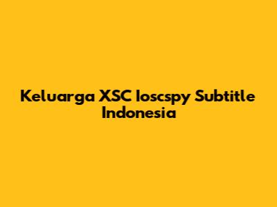 Keluarga XSC Ioscspy Subtitle Indonesia