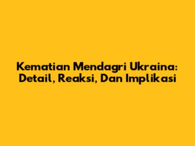 Kematian Mendagri Ukraina: Detail, Reaksi, Dan Implikasi
