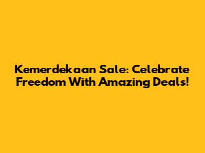 Kemerdekaan Sale: Celebrate Freedom With Amazing Deals!