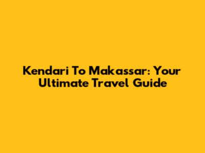 Kendari To Makassar: Your Ultimate Travel Guide