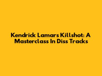 Kendrick Lamar's 'Killshot': A Masterclass In Diss Tracks
