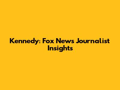 Kennedy: Fox News Journalist Insights