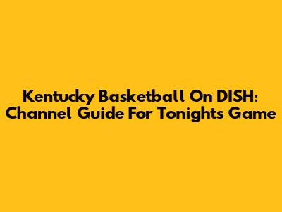 Kentucky Basketball On DISH: Channel Guide For Tonight's Game