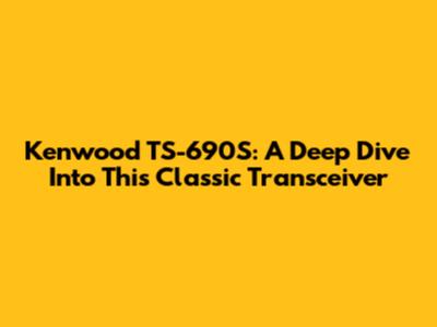 Kenwood TS-690S: A Deep Dive Into This Classic Transceiver