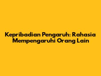 Kepribadian Pengaruh: Rahasia Mempengaruhi Orang Lain
