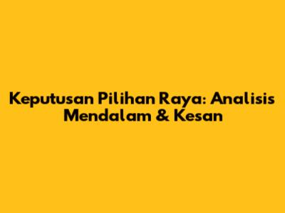 Keputusan Pilihan Raya: Analisis Mendalam & Kesan
