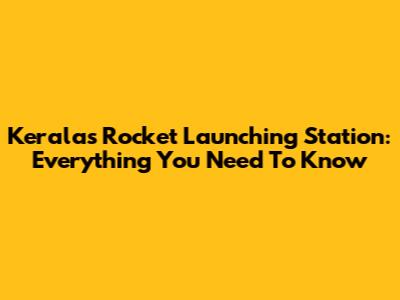 Kerala's Rocket Launching Station: Everything You Need To Know