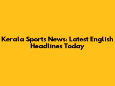 Kerala Sports News: Latest English Headlines Today