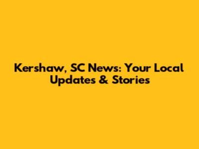 Kershaw, SC News: Your Local Updates & Stories