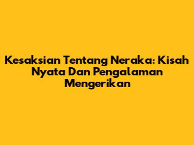 Kesaksian Tentang Neraka: Kisah Nyata Dan Pengalaman Mengerikan
