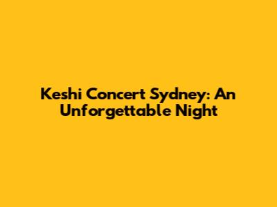 Keshi Concert Sydney: An Unforgettable Night