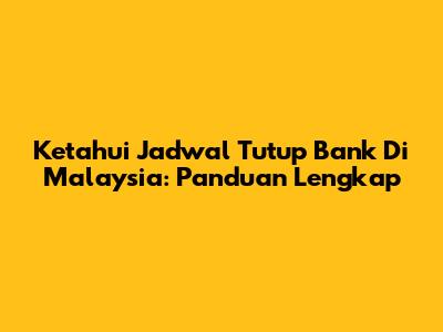 Ketahui Jadwal Tutup Bank Di Malaysia: Panduan Lengkap