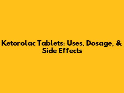 Ketorolac Tablets: Uses, Dosage, & Side Effects