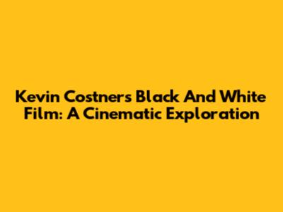 Kevin Costner's Black And White Film: A Cinematic Exploration