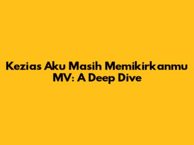 Kezia's 'Aku Masih Memikirkanmu' MV: A Deep Dive