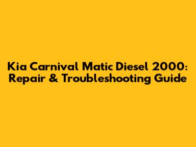 Kia Carnival Matic Diesel 2000: Repair & Troubleshooting Guide
