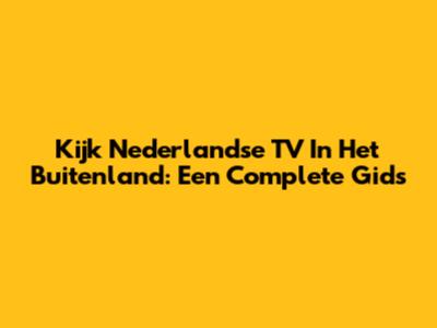 Kijk Nederlandse TV In Het Buitenland: Een Complete Gids