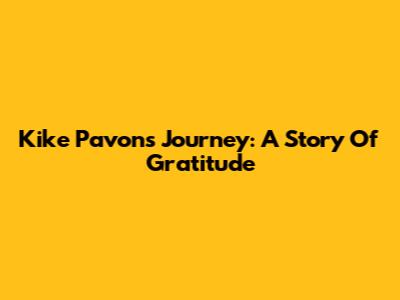 Kike Pavon's Journey: A Story Of Gratitude
