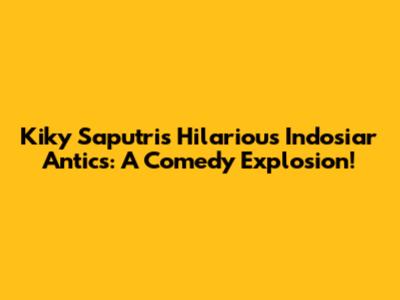 Kiky Saputri's Hilarious Indosiar Antics: A Comedy Explosion!