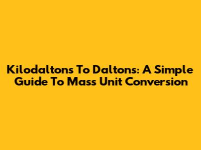 Kilodaltons To Daltons: A Simple Guide To Mass Unit Conversion