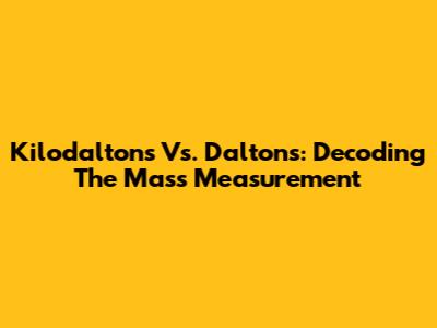 Kilodaltons Vs. Daltons: Decoding The Mass Measurement