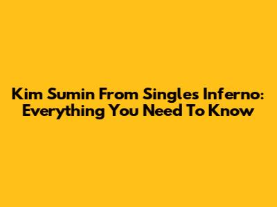Kim Sumin From Single's Inferno: Everything You Need To Know