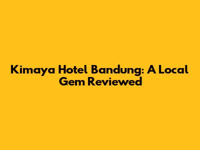 Kimaya Hotel Bandung: A Local Gem Reviewed