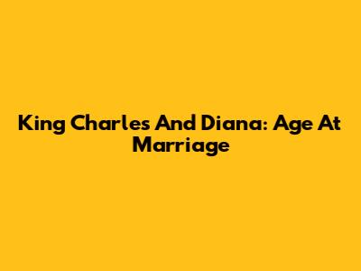 King Charles And Diana: Age At Marriage