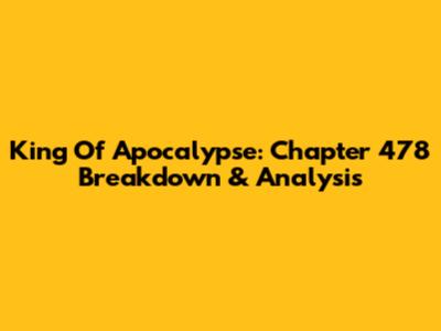 King Of Apocalypse: Chapter 478 Breakdown & Analysis