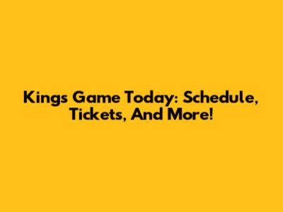Kings Game Today: Schedule, Tickets, And More!